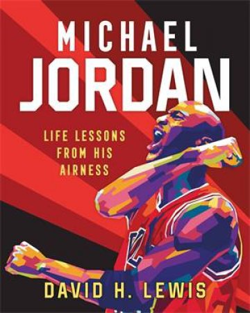 Michael Jordan: Life Lessons From His Airness by David H. Lewis & Gilang Bogy