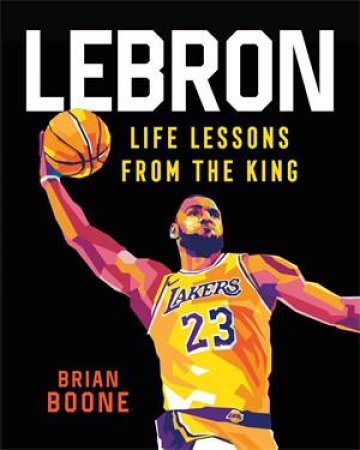 LeBron: Life Lessons From The King by Brian Boone & Gilang Bogy