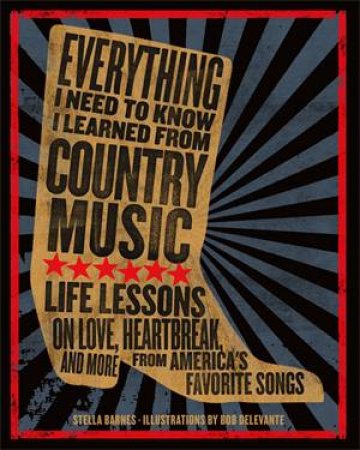 Everything I Need To Know I Learned From Country Music by Stella Barnes & Bob Delevante