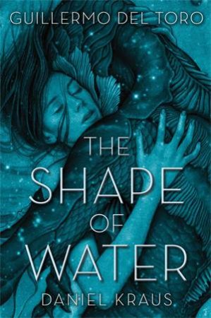 The Shape Of Water by Guillermo del Toro & Daniel Kraus