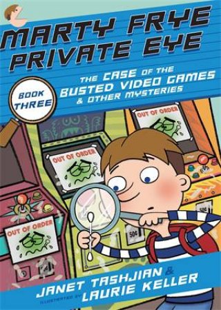 Marty Frye, Private Eye: The Case Of The Busted Video Games & Other Mysteries by Janet Tashjian & Laurie Keller