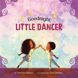 Goodnight, Little Dancer by Jennifer Adams & Alea Marley