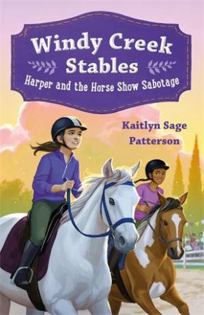 Windy Creek Stables: Harper and the Horse Show Sabotage by Kaitlyn Sage Patterson