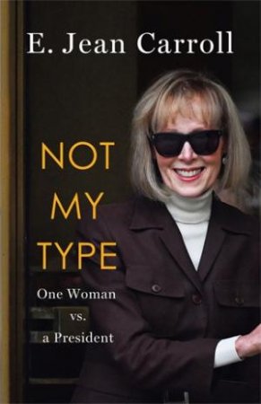 Not My Type:  One Woman vs. a President by E. Jean Carroll