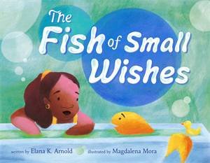 The Fish of Small Wishes by Elana K. Arnold & Magdalena Mora