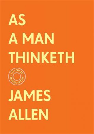 As A Man Thinketh: The Complete Original Edition (With Bonus Material) by James Allen