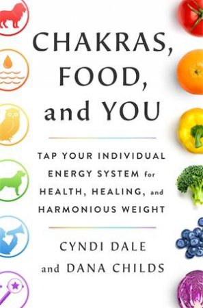 Chakras, Food, And You by Dana Childs & Cyndi Dale