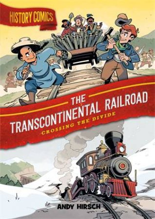 History Comics: The Transcontinental Railroad by Andy Hirsch