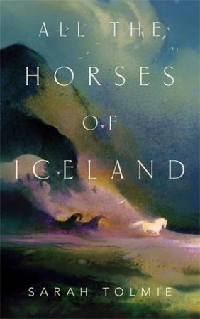 All The Horses Of Iceland by Sarah Tolmie