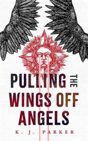 Pulling The Wings Off Angels by K. J. Parker