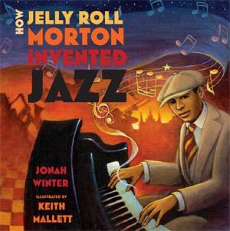 How Jelly Roll Morton Invented Jazz by Jonah Winter & Keith Mallett