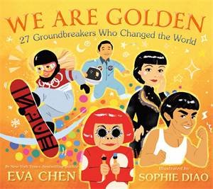 We Are Golden: 27 Groundbreakers Who Changed the World by Eva Chen & Sophie Diao