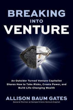 Breaking into Venture: An Outsider Turned Venture Capitalist Shares How to Take Risks, Create Power, and Build Life-Changing Wealth by Allison Baum Gates