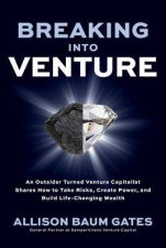 Breaking into Venture An Outsider Turned Venture Capitalist Shares How to Take Risks Create Power and Build LifeChanging Wealth