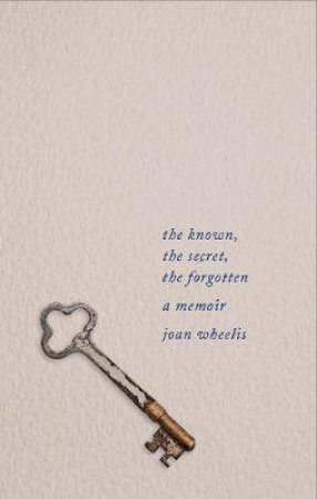 The Known, The Secret, The Forgotten by Joan Wheelis