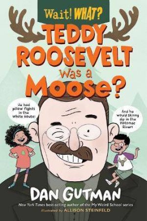 Teddy Roosevelt Was a Moose? (Wait! What?) by Dan Gutman
