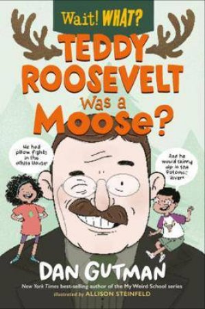 Teddy Roosevelt Was A Moose? (Wait! What?) by Dan Gutman