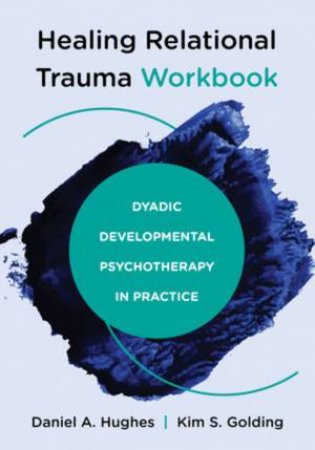 Healing Relational Trauma Workbook by Daniel A. Hughes & Kim S. Golding