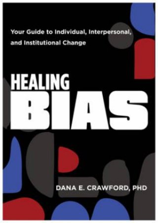 Healing Bias Your Guide to Individual, Interpersonal, and Institutional Change by Crawford