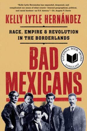 Bad Mexicans by Kelly Lytle Hernandez