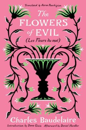 The Flowers of Evil by Charles Baudelaire & Aaron Poochigian & Dana Gioia & Daniel Handler