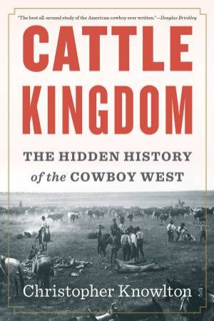 Cattle Kingdom: The Hidden History Of The Cowboy West by Christopher Knowlton