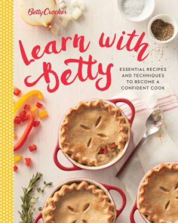 Learn with Betty: Essential Recipes And Techniques To Become A Confident Cook by Betty Crocker 