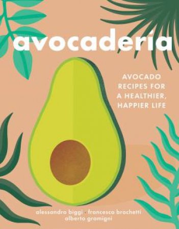 Avocaderia: Avocado Recipes For A Happier, Healthier Life by Alessandro Biggi