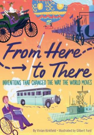 From Here To There: Inventions That Changed The Way The World Moves by Vivian Kirkfield & Gilbert Ford