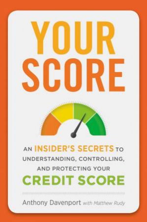 Your Score: An Insider's Secrets To Understanding, Controlling And Protecting Your Credit Score