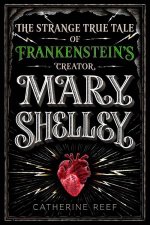 Mary Shelley The Strange True Tale Of Frankensteins Creator