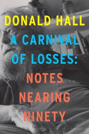 Carnival Of Losses: Notes Nearing Ninety by Donald Hall