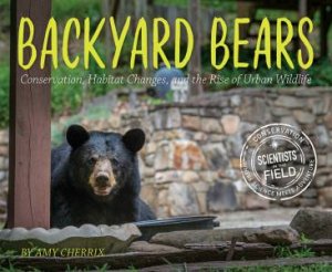 Backyard Bears: Conservation, Habitat Changes And The Rise Of Urban Wildlife by Amy Cherrix