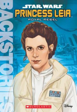 Star Wars Backstories: Princess Leia Royal Rebel by Various