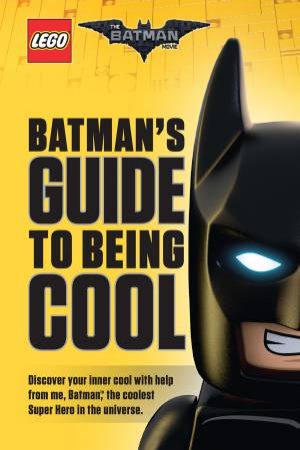 LEGO: The Batman Movie: Batmans Guide to Being Cool by Howie Dewin