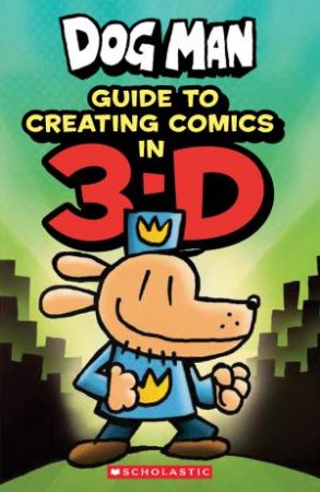 Dog Man: Guide To Creating Comics In 3D by Kate Howard