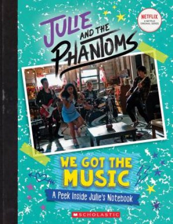 Julie And The Phantoms: We Got The Music: A Peek Inside Julie's Notebook by G. M. King & Amanda Schank