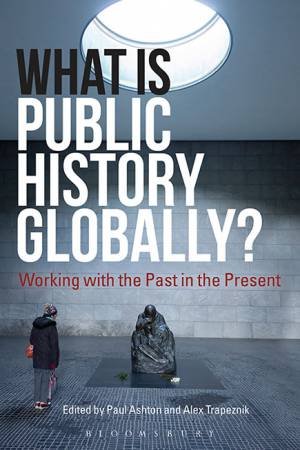 What Is Public History Globally? by Paul, Trapeznik, Alex Ashton