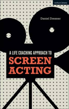 A Life-Coaching Approach To Screen Acting by Daniel Dresner