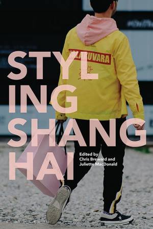 Styling Shanghai by Christopher Breward and Juliette MacDona
