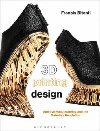 3D Printing Design: Additive Manufacturing And The Materials Revolution by Francis Bitonti