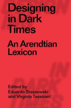 Designing In Dark Times: An Arendtian Lexicon by Virgini Tassinari Eduardo Staszowski
