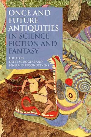 Once and Future Antiquities in Science Fiction and Fantasy by Brett M. Rogers & Benjamin Eldon Stevens