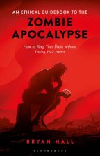 An Ethical Guidebook To The Zombie Apocalypse How To Keep Your Brain Without Losing Your Heart