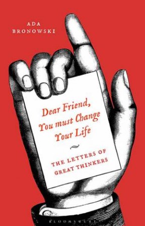 'Dear Friend, You Must Change Your Life': The Letters Of Great Thinkers by Edited  by Ada Bronowski