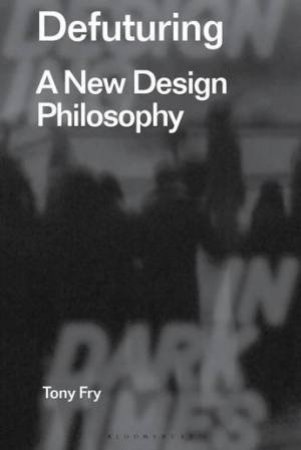 Defuturing: A New Design Philosophy by Tony Fry