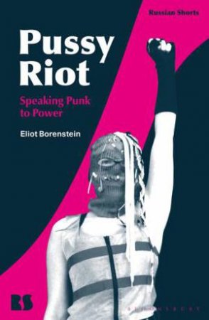 Pussy Riot: Speaking Punk To Power by Eliot Borenstein