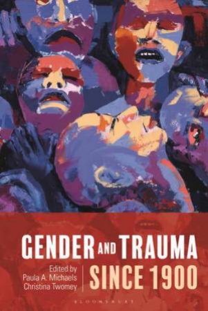 Gender And Trauma Since 1900 by Paula A. Michaels & Christina Twomey
