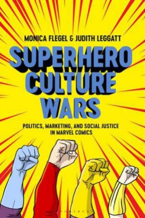 Superhero Culture Wars: Politics, Marketing, And Social Justice In Marvel Comics by Monica Flegel & Judith Leggatt