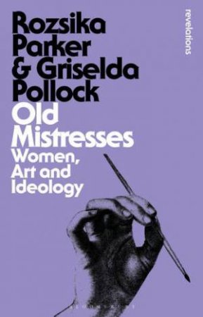 Old Mistresses: Women, Art And Ideology by Rozsika Parker & Griselda Pollock